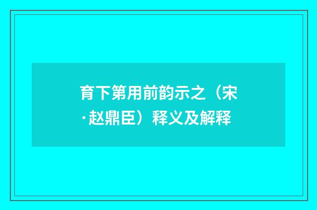 育下第用前韵示之（宋·赵鼎臣）释义及解释