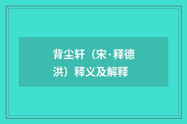 背尘轩（宋·释德洪）释义及解释