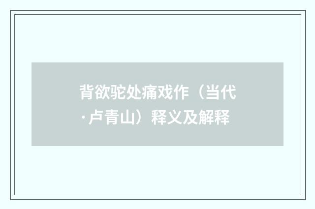 背欲驼处痛戏作（当代·卢青山）释义及解释