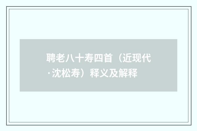 聘老八十寿四首（近现代·沈松寿）释义及解释