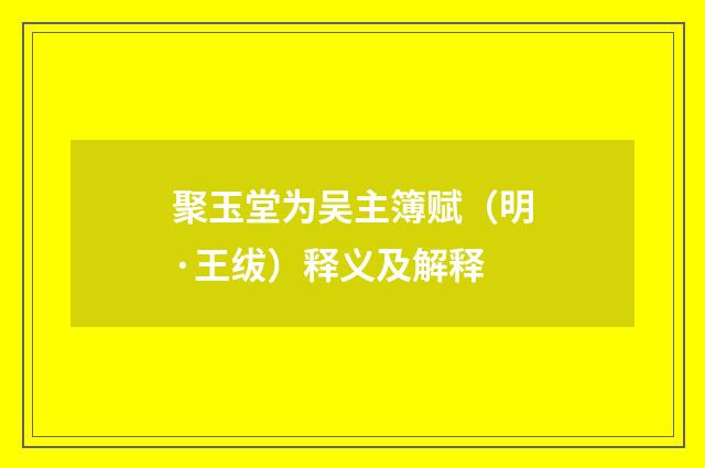聚玉堂为吴主簿赋（明·王绂）释义及解释