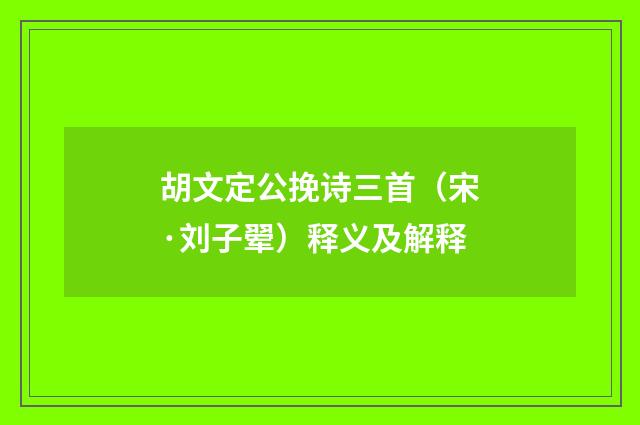 胡文定公挽诗三首（宋·刘子翚）释义及解释