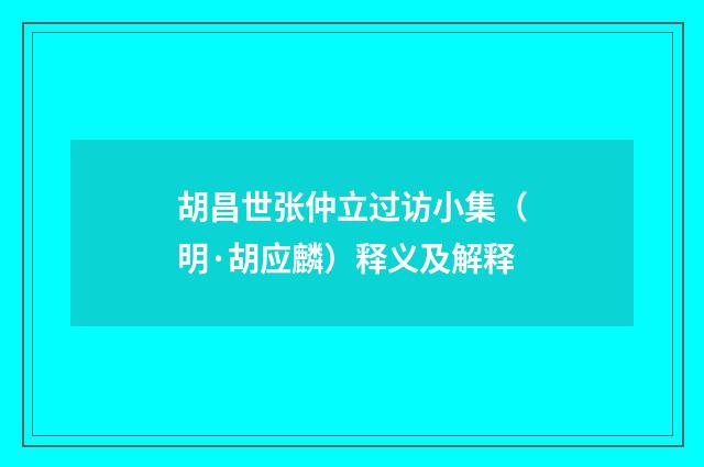 胡昌世张仲立过访小集（明·胡应麟）释义及解释