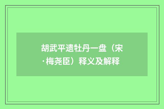 胡武平遗牡丹一盘（宋·梅尧臣）释义及解释