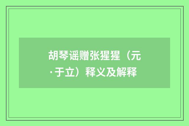 胡琴谣赠张猩猩（元·于立）释义及解释