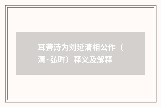 耳聋诗为刘延清相公作（清·弘旿）释义及解释