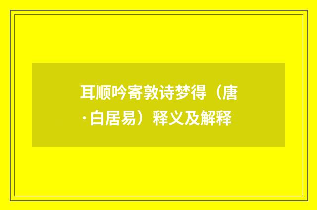 耳顺吟寄敦诗梦得（唐·白居易）释义及解释