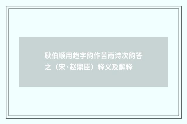 耿伯顺用趋字韵作苦雨诗次韵答之（宋·赵鼎臣）释义及解释