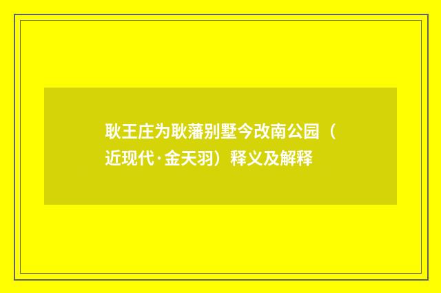 耿王庄为耿藩别墅今改南公园（近现代·金天羽）释义及解释