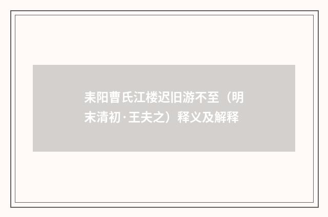 耒阳曹氏江楼迟旧游不至（明末清初·王夫之）释义及解释