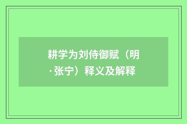 耕学为刘侍御赋（明·张宁）释义及解释