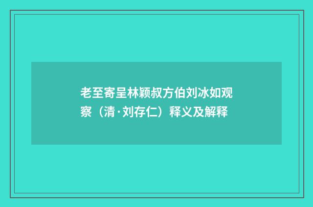 老至寄呈林颖叔方伯刘冰如观察（清·刘存仁）释义及解释