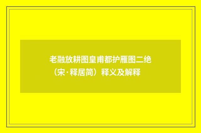 老融放耕图皇甫都护雁图二绝（宋·释居简）释义及解释