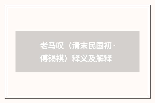 老马叹（清末民国初·傅锡祺）释义及解释