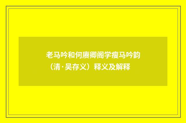 老马吟和何赓卿阁学瘦马吟韵（清·吴存义）释义及解释