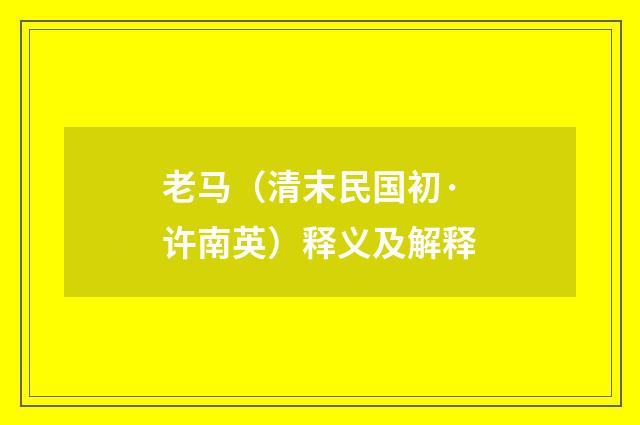 老马（清末民国初·许南英）释义及解释