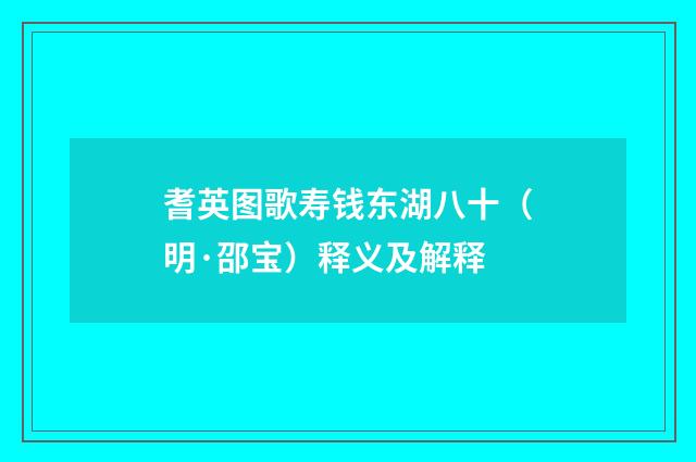 耆英图歌寿钱东湖八十（明·邵宝）释义及解释