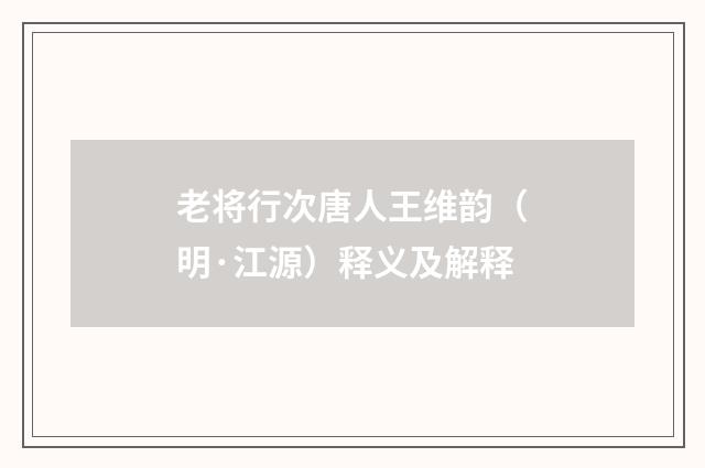 老将行次唐人王维韵(明·江源)释义及解释