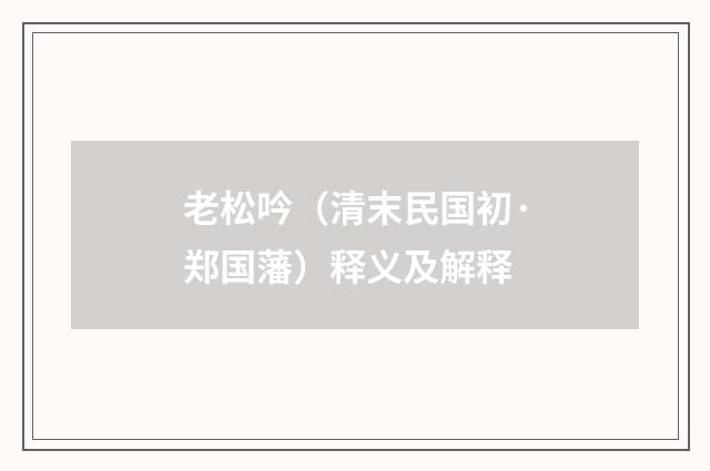 老松吟（清末民国初·郑国藩）释义及解释