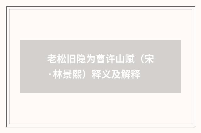 老松旧隐为曹许山赋（宋·林景熙）释义及解释