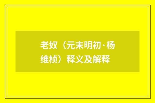 老奴(元末明初·杨维桢)释义及解释