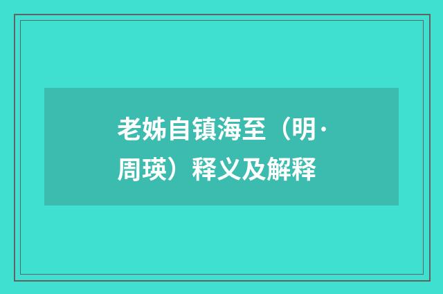 老姊自镇海至（明·周瑛）释义及解释