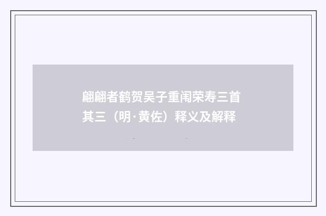 翩翩者鹤贺吴子重闱荣寿三首 其三（明·黄佐）释义及解释