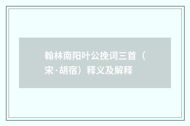 翰林南阳叶公挽词三首（宋·胡宿）释义及解释