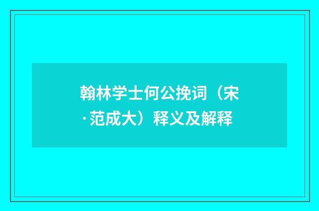 翰林学士何公挽词（宋·范成大）释义及解释