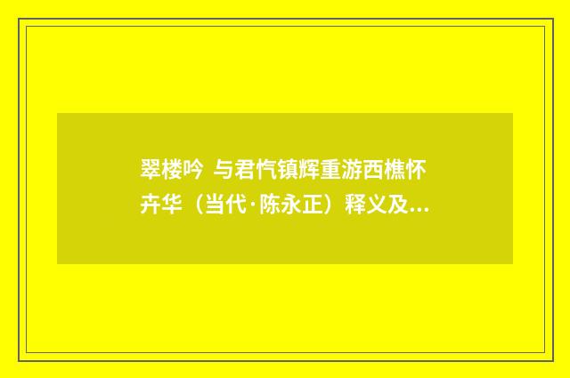 翠楼吟  与君忾镇辉重游西樵怀卉华（当代·陈永正）释义及解释