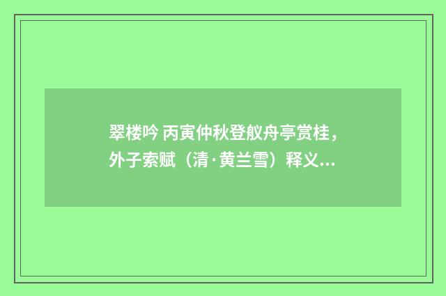 翠楼吟 丙寅仲秋登舣舟亭赏桂，外子索赋（清·黄兰雪）释义及解释