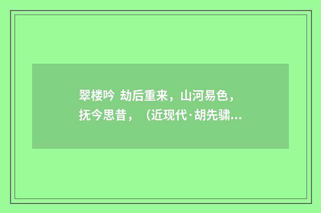 翠楼吟  劫后重来，山河易色，抚今思昔，（近现代·胡先骕）释义及解释