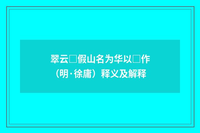 翠云□假山名为华以□作（明·徐庸）释义及解释