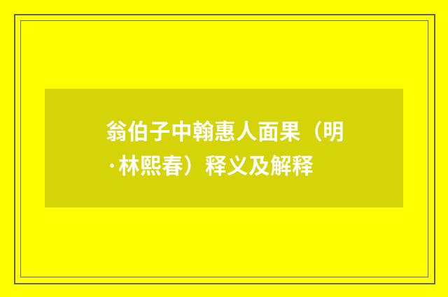 翁伯子中翰惠人面果(明·林熙春)释义及解释