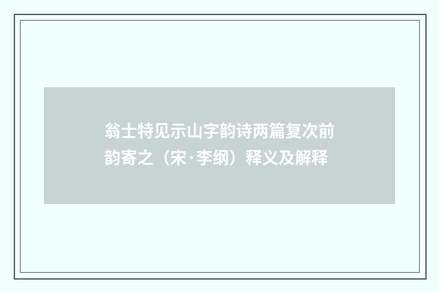 翁士特见示山字韵诗两篇复次前韵寄之（宋·李纲）释义及解释
