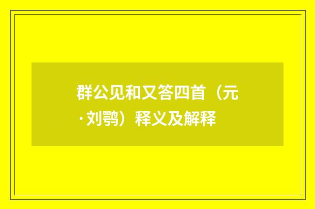 群公见和又答四首(元·刘鹗)释义及解释