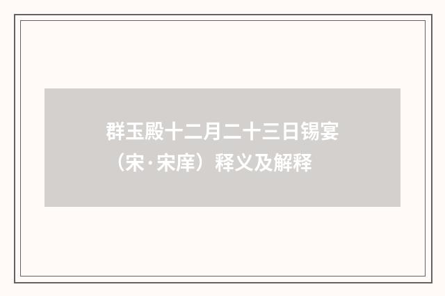群玉殿十二月二十三日锡宴（宋·宋庠）释义及解释