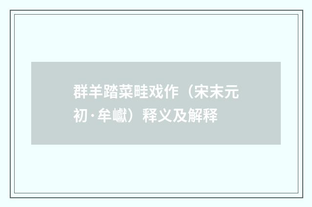 群羊踏菜畦戏作（宋末元初·牟巘）释义及解释