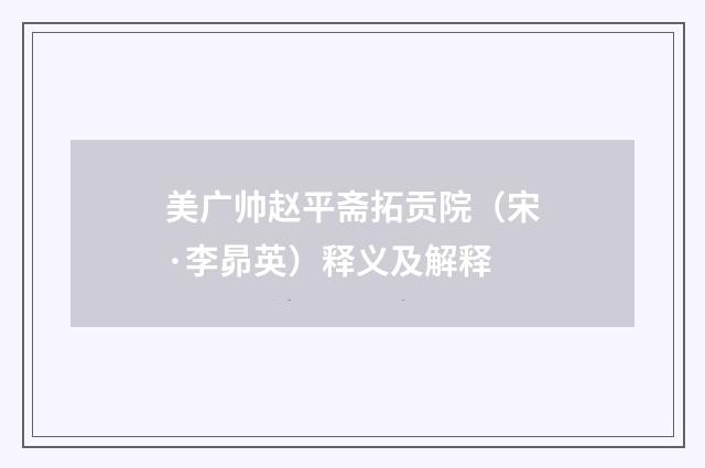 美广帅赵平斋拓贡院（宋·李昴英）释义及解释