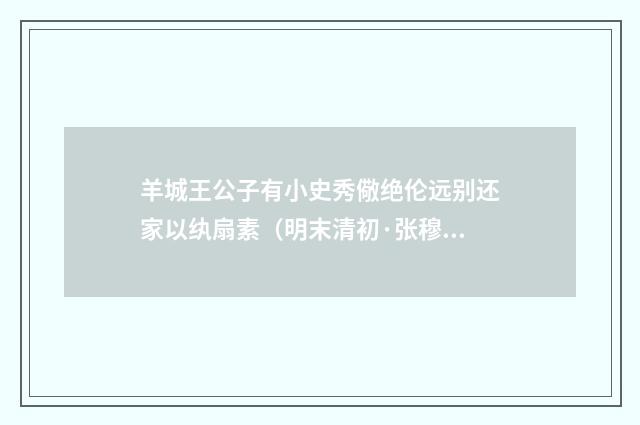 羊城王公子有小史秀儆绝伦远别还家以纨扇素（明末清初·张穆）释义及解释