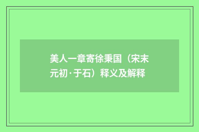 美人一章寄徐秉国（宋末元初·于石）释义及解释