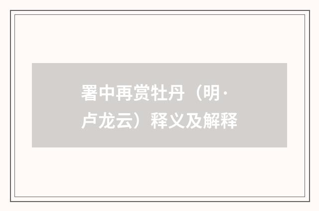 署中再赏牡丹（明·卢龙云）释义及解释