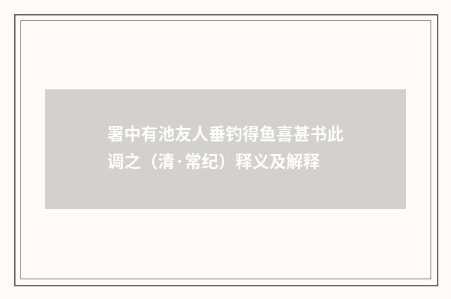 署中有池友人垂钓得鱼喜甚书此调之（清·常纪）释义及解释