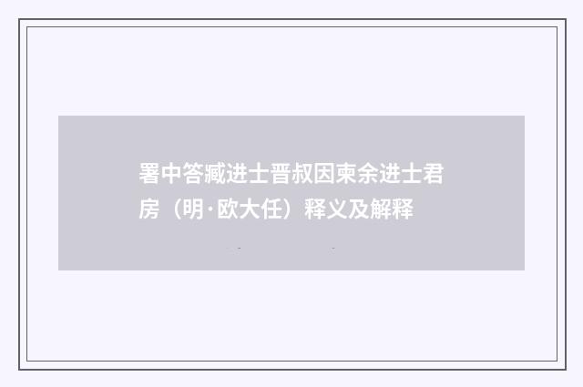 署中答臧进士晋叔因柬余进士君房（明·欧大任）释义及解释
