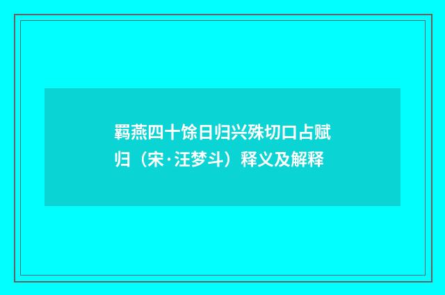 羁燕四十馀日归兴殊切口占赋归（宋·汪梦斗）释义及解释