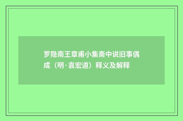 罗隐南王章甫小集斋中说旧事偶成（明·袁宏道）释义及解释