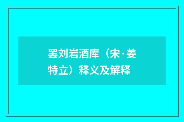 罢刘岩酒库（宋·姜特立）释义及解释