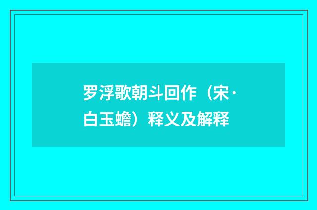 罗浮歌朝斗回作（宋·白玉蟾）释义及解释