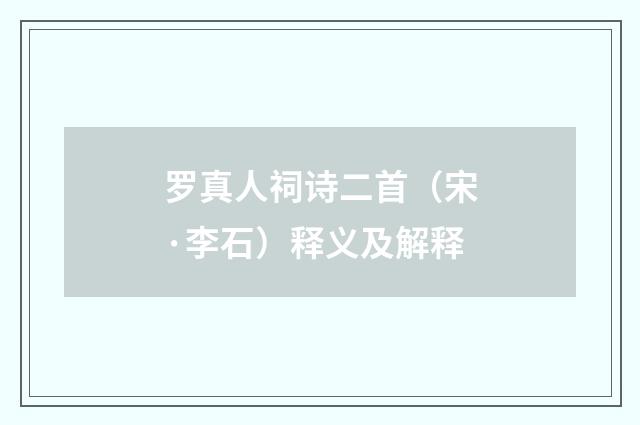 罗真人祠诗二首（宋·李石）释义及解释
