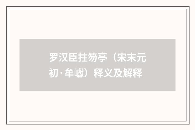 罗汉臣拄笏亭（宋末元初·牟巘）释义及解释